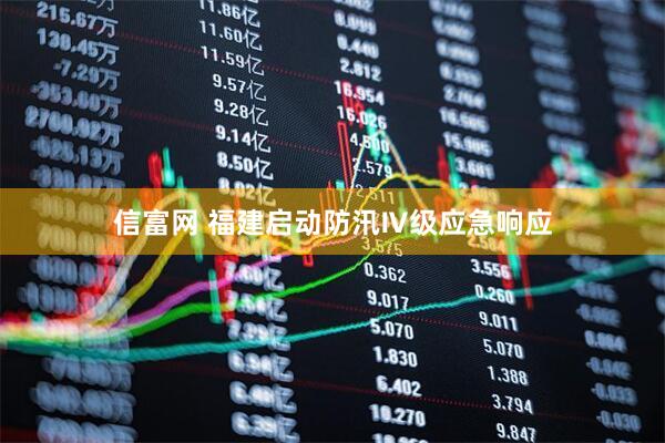 信富网 福建启动防汛Ⅳ级应急响应