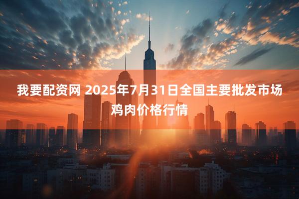 我要配资网 2025年7月31日全国主要批发市场鸡肉价格行情