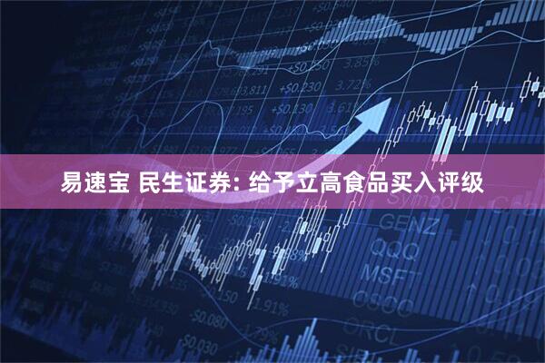 易速宝 民生证券: 给予立高食品买入评级