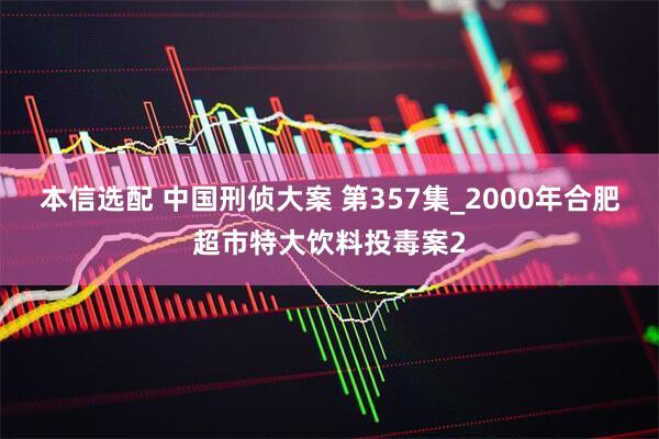 本信选配 中国刑侦大案 第357集_2000年合肥超市特大饮料投毒案2