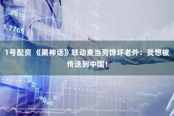 1号配资 《黑神话》联动麦当劳馋坏老外：我想被传送到中国！