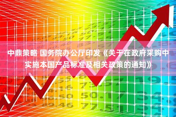 中鼎策略 国务院办公厅印发《关于在政府采购中实施本国产品标准及相关政策的通知》